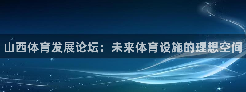 意昂集团官网：山西体育发展论坛：未来体育设施的理想空