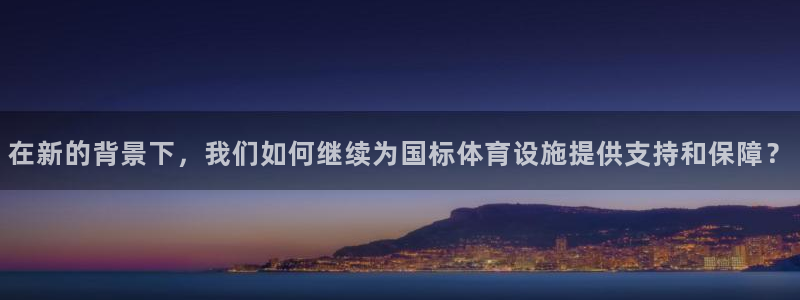 意昂体育4联系电话：在新的背景下，我们如何继续为国标