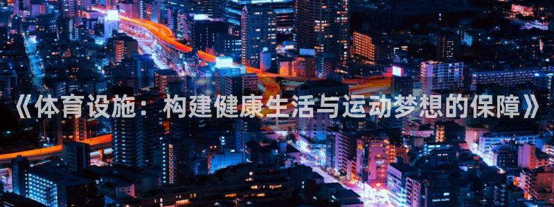 意昂体育4平台注册要钱吗是真的吗：《体育设施：构建健