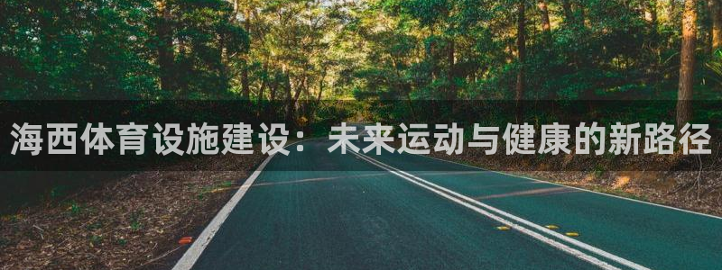 意昂体育4平台：海西体育设施建设：未来运动与健康的新路径