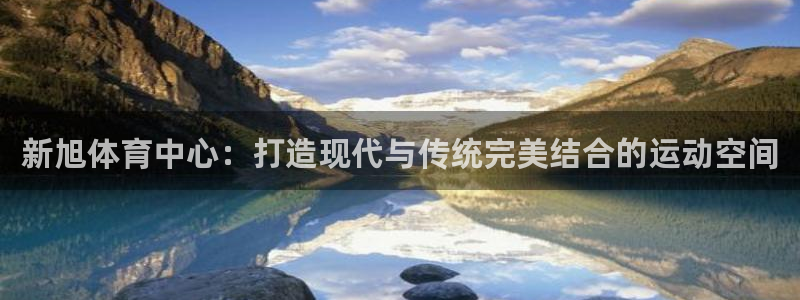 意昂体育4招商电话号码是多少啊：新旭体育中心：打造现