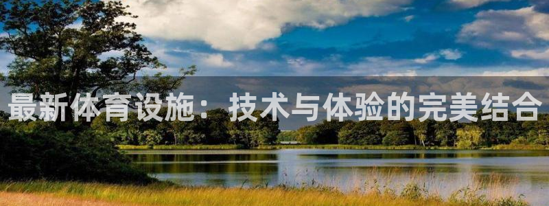 意昂体育4招商电话是多少啊：最新体育设施：技术与体验