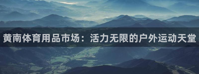 意昂体育4招商电话地址查询：黄南体育用品市场：活力无