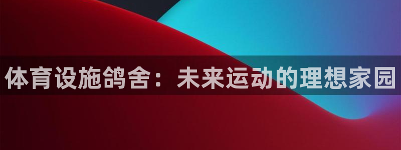 意昂4官方：体育设施鸽舍：未来运动的理想家园