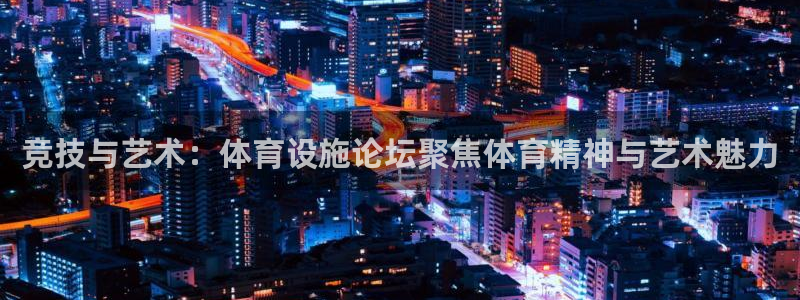 意昂4官方：竞技与艺术：体育设施论坛聚焦体育精神与艺