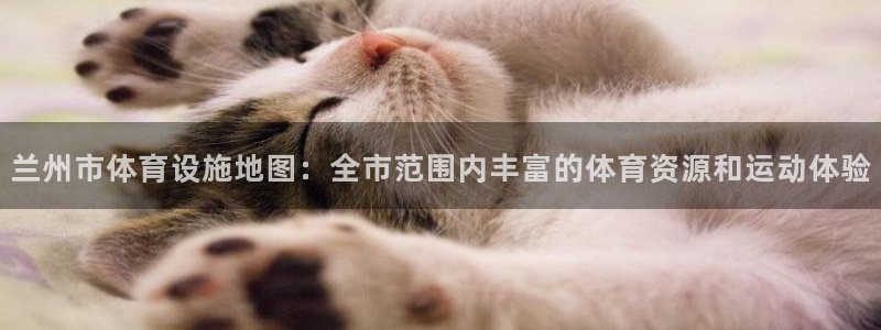 意昂4代理：兰州市体育设施地图：全市范围内丰富的体育