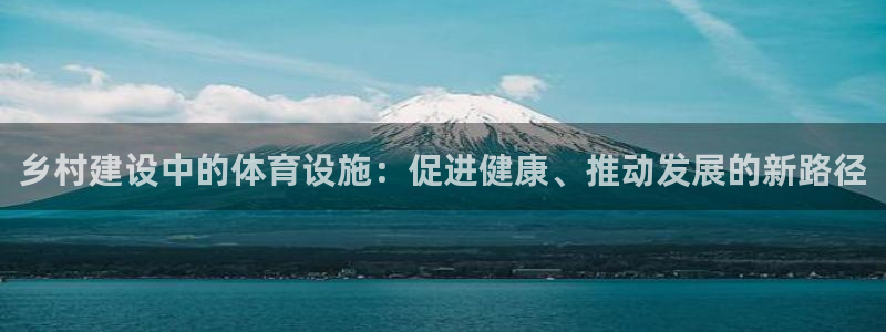 意昂4娱乐首页网站大全：乡村建设中的体育设施：促进健