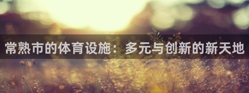 意昂体育4招商电话：常熟市的体育设施：多元与创新的新