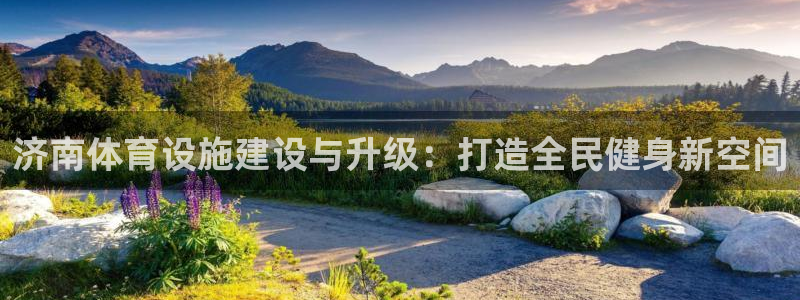 意昂4官方：济南体育设施建设与升级：打造全民健身新空