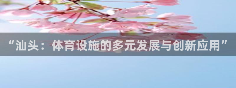 意昂体育4平台假的吗是真的吗：“汕头：体育设施的多元