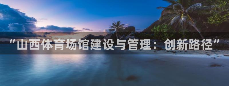 意昂体育4招商电话地址查询：“山西体育场馆建设与管理