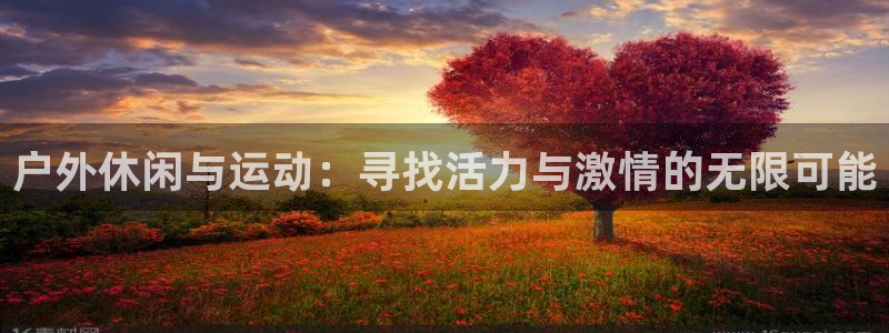 意昂体育4：户外休闲与运动：寻找活力与激情的无限可能